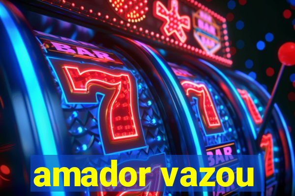 amador vazou